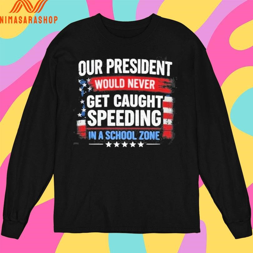 Our President Would Never Get Caught Speeding In A School Zone Shirts