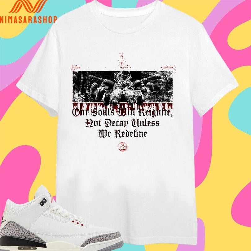 Our Souls Will Reignite Not Decay Unless We Redefine Shirts