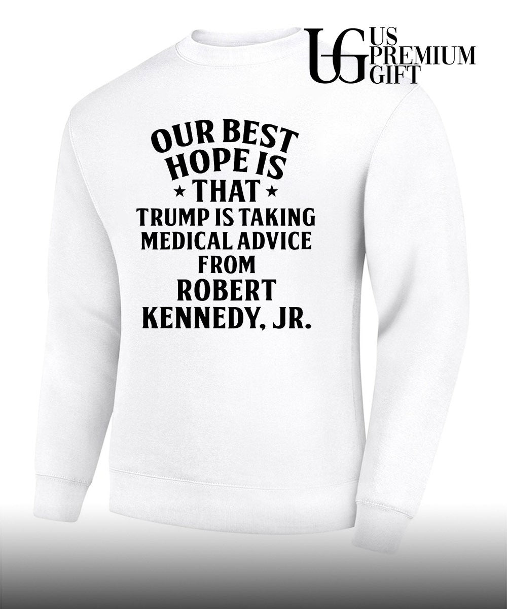 Our best hope is that he is taking medical advice from Robert Kennedy Jr shirt
