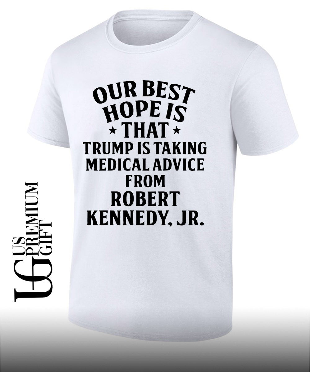 Our best hope is that he is taking medical advice from Robert Kennedy Jr shirt