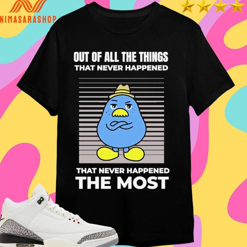Out Of All The Things That Never Happened That Never Happened The Most Shirts