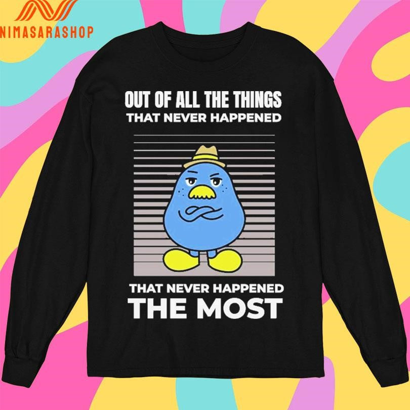 Out Of All The Things That Never Happened That Never Happened The Most Shirts