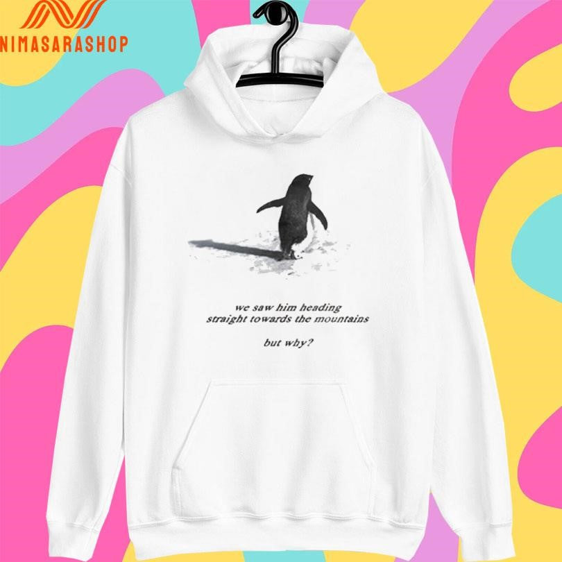 Penguin We Saw Him Heading Straight Towards The Mountains But Why Shirts