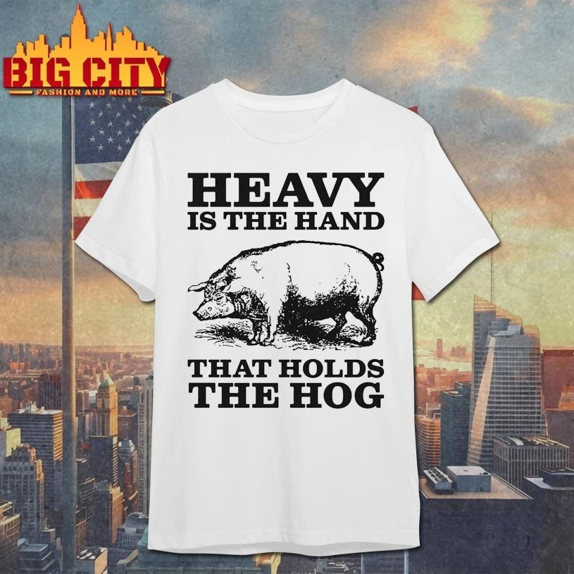 Pig Heavy Is The Hand That Holds The Hog T-shirt