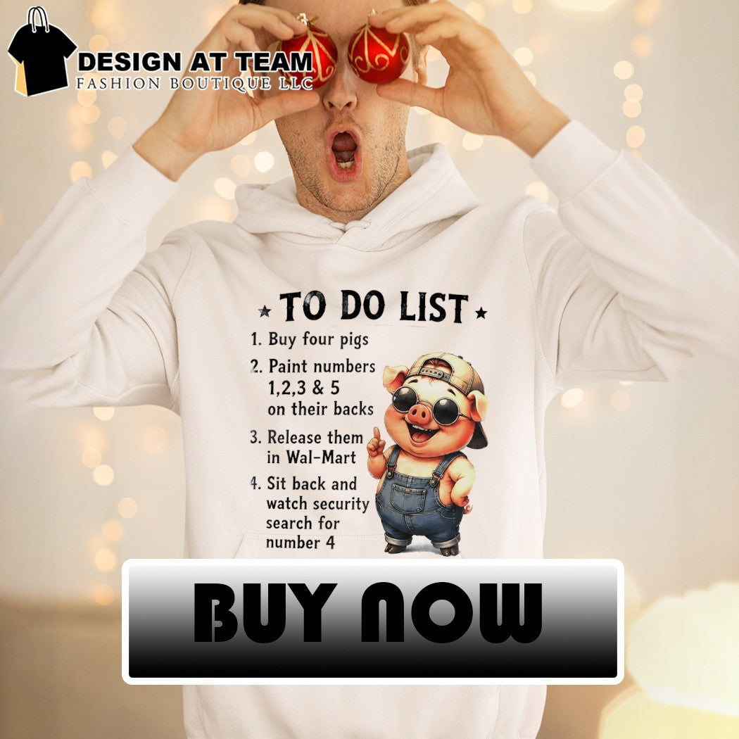 Pig to do list 1 buy four pigs 2 paint numbers 1 2 3 and 5 on their backs 3 release them in wal-mart shirt