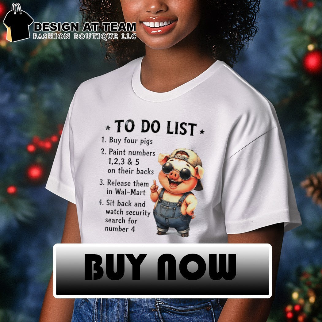 Pig to do list 1 buy four pigs 2 paint numbers 1 2 3 and 5 on their backs 3 release them in wal-mart shirt