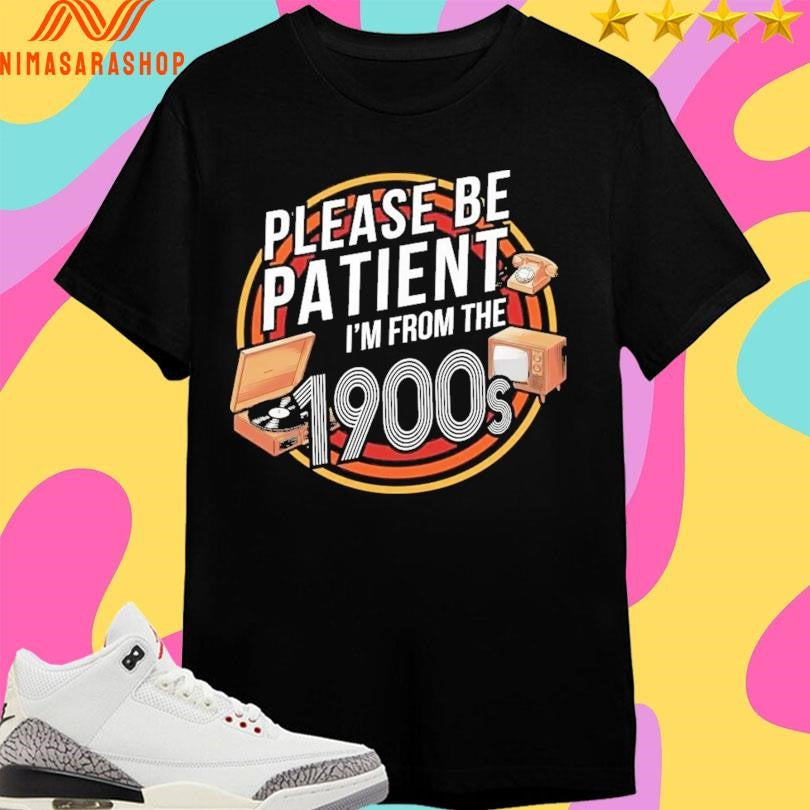 Please Be Patient I’m From The 1900s Shirts