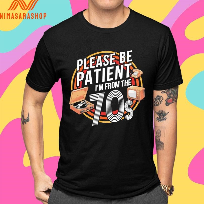 Please Be Patient I’m From The 70s Shirts