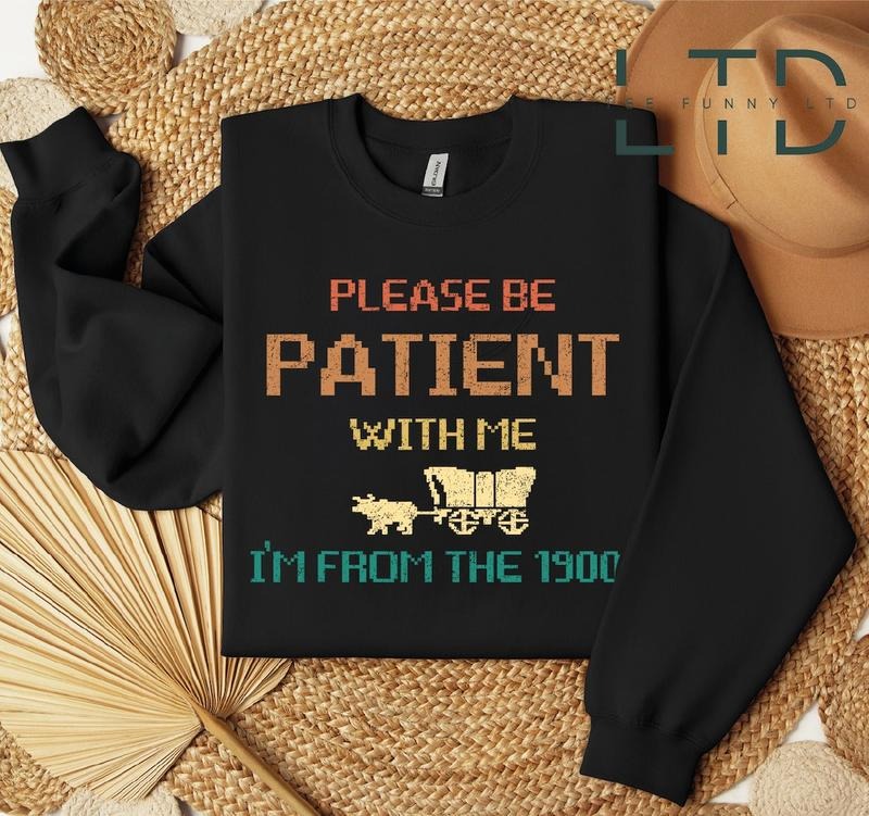 Please Be Patient with Me I'm from the 1900s Shirt, Funny Graphic Shirt Hoodie, Sweatshirt | UrbanDripWear.com