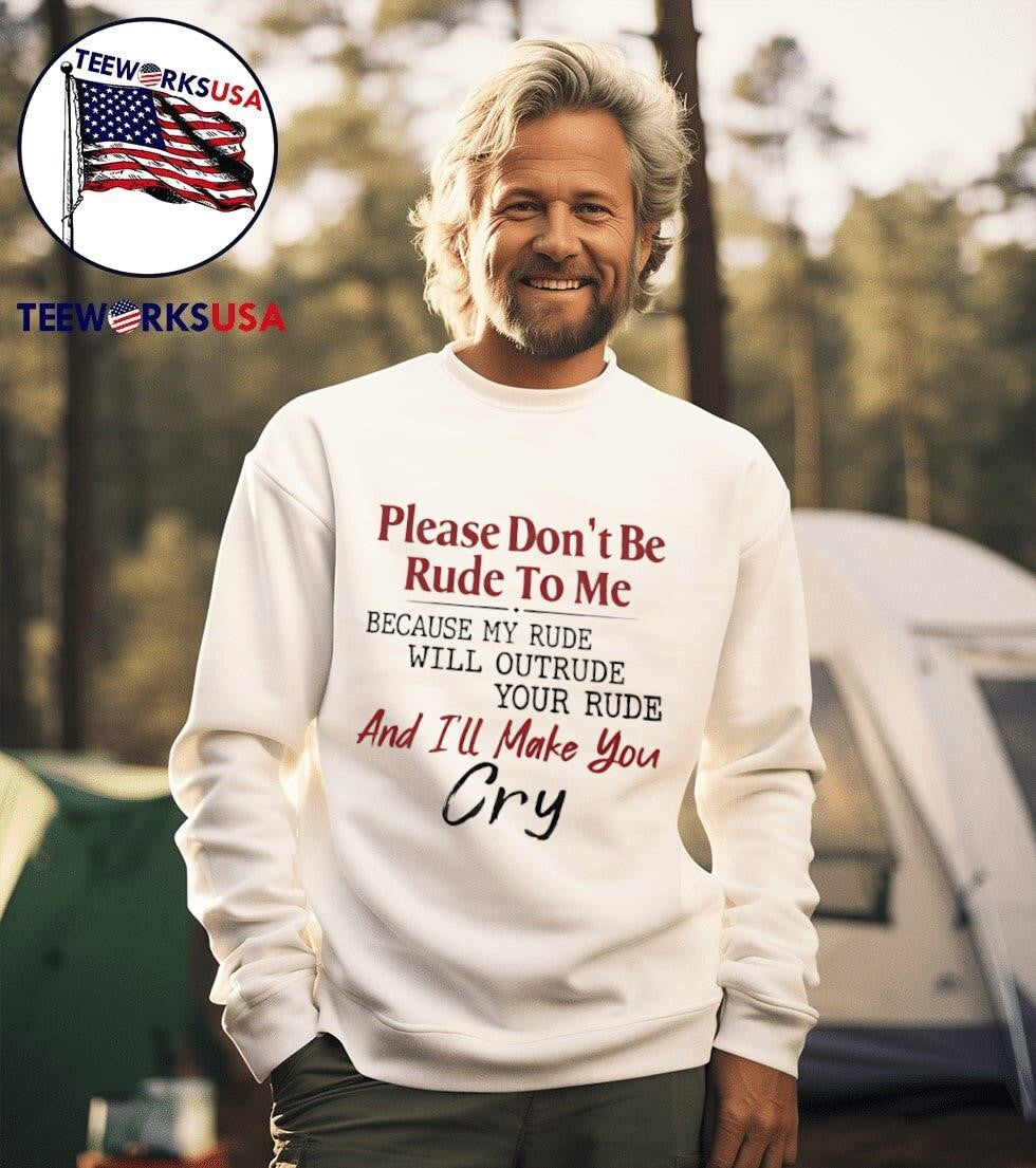 Please Don’t Be Rude To Me Because My Rude Will Outrude Your Rude And I’ll Make You Cry Shirt