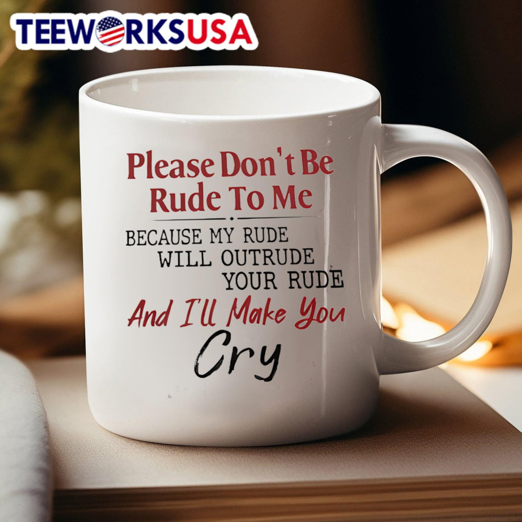 Please Don’t Be Rude To Me Because My Rude Will Outrude Your Rude And I’ll Make You Cry Shirt