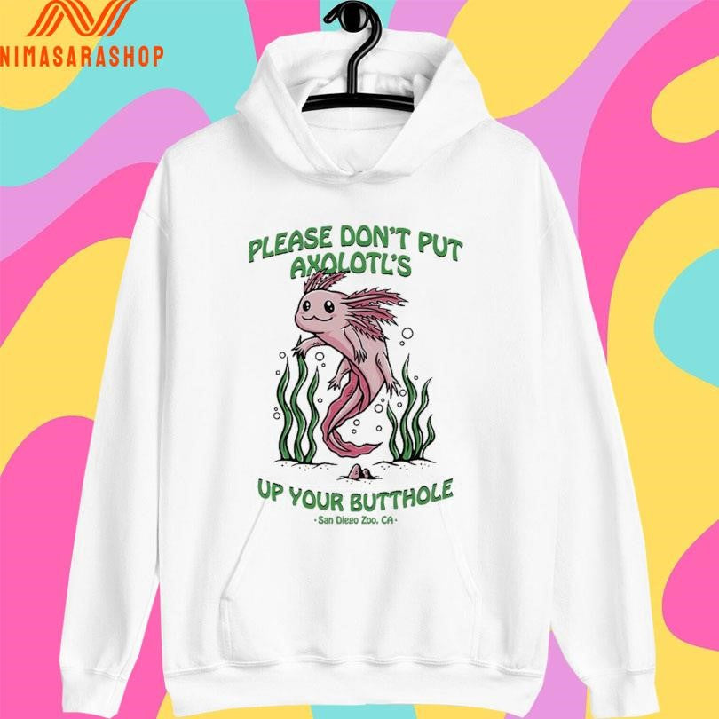 Please Don’t Put Axolotl’s Up Your Butthole San Diego Zoo Ca Shirts
