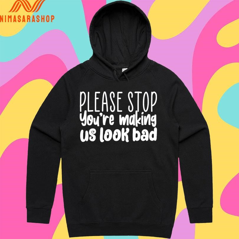 Please Stop You’re Making Us Look Bad Shirts