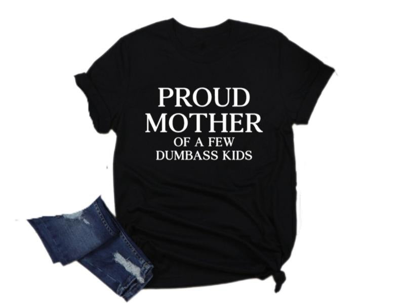 Proud Mother Of A Few Dumbass Kids T Shirt, Funny Mom T Shirt, Mothers Day Gift, Ladies Unisex Crewneck, Unisex T-Shirt,...
