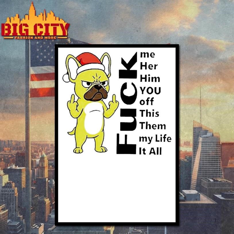 Pug Fuck Me Her Him You Off This Them My Life It All Shirt