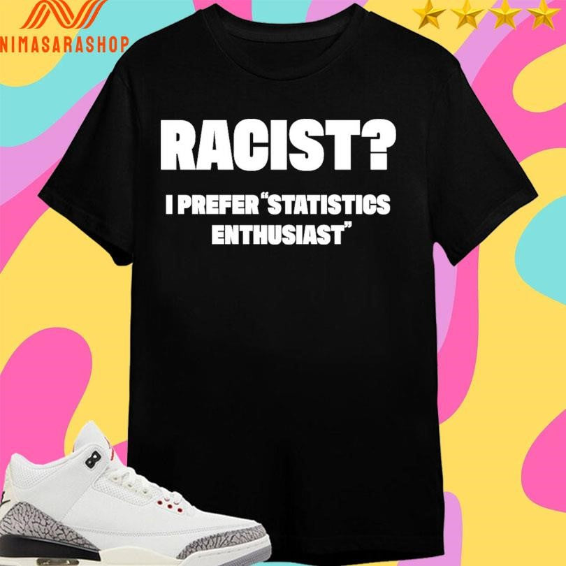 Racist I Prefer Statistics Enthusiast Shirts