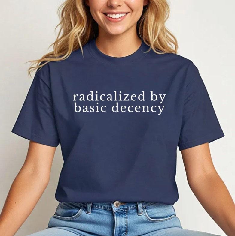 Radicalized By Basic Decency Shirt, Political Protest Shirt, Feminist Activist T-Shirt, Liberal Shirt, Socialist...