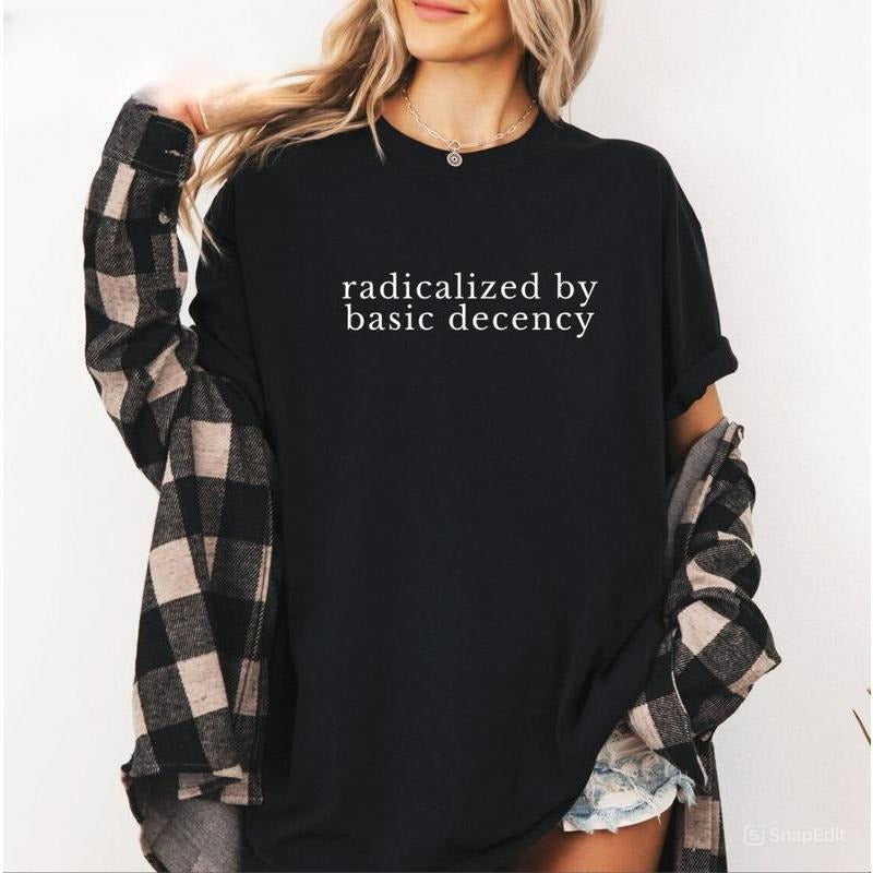 Radicalized by Basic Decency Shirt, Political Protest Shirt, Feminist Activist Gift, Liberal Unisex Tee, Cotton...