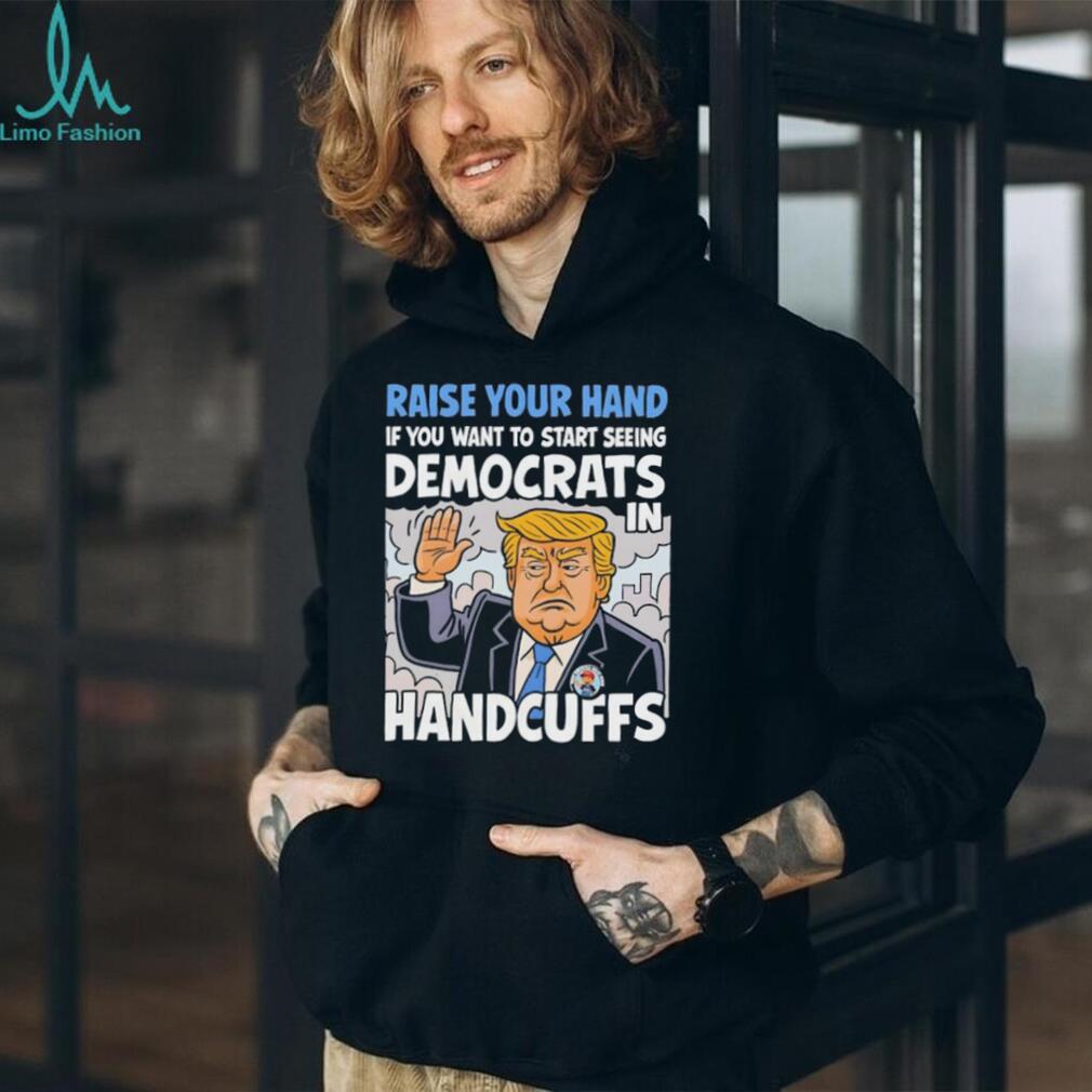 Raise Your Hand Democrats In Handcuffs Trump Political T shirt