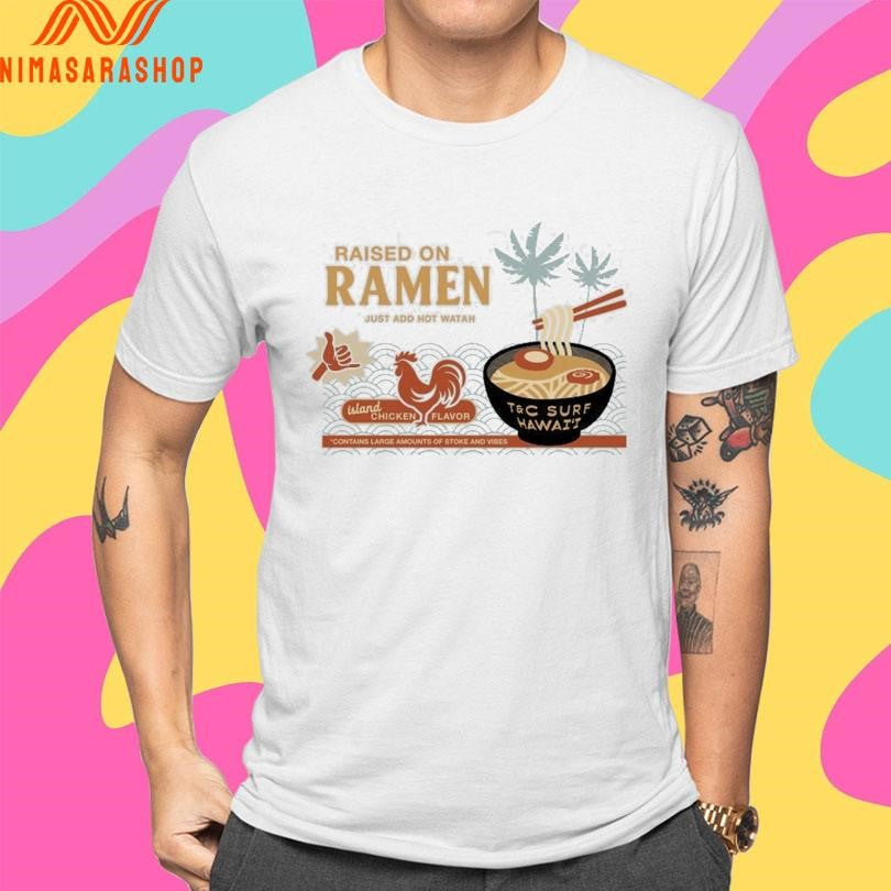Raised On Ramen Just Add Hot Watah Island Chicken Flavor Contains Large Amounts Of Stoke And Vibes Shirts