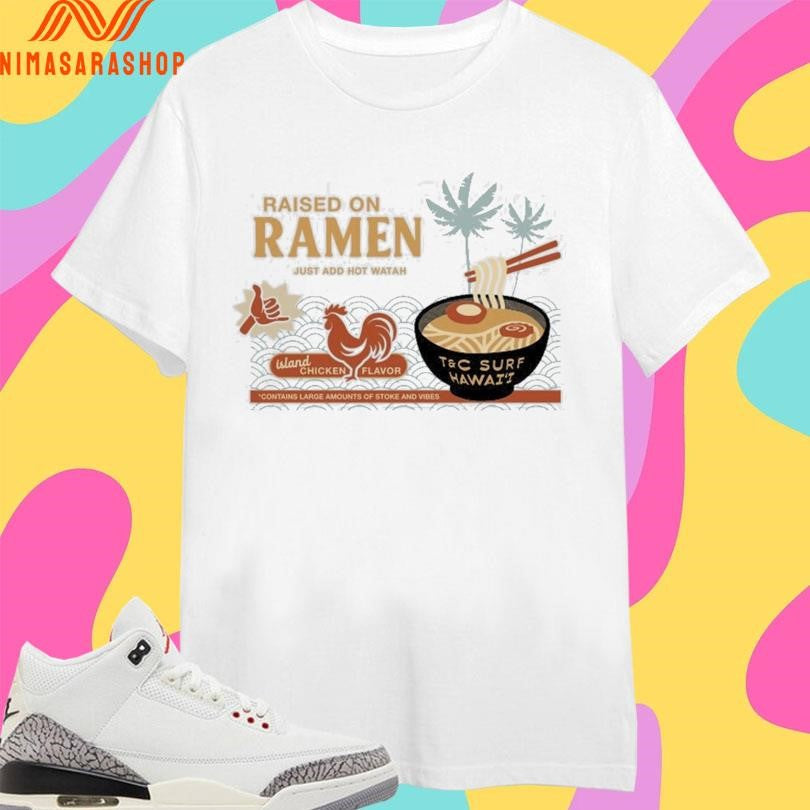 Raised On Ramen Just Add Hot Watah Island Chicken Flavor Contains Large Amounts Of Stoke And Vibes Shirts