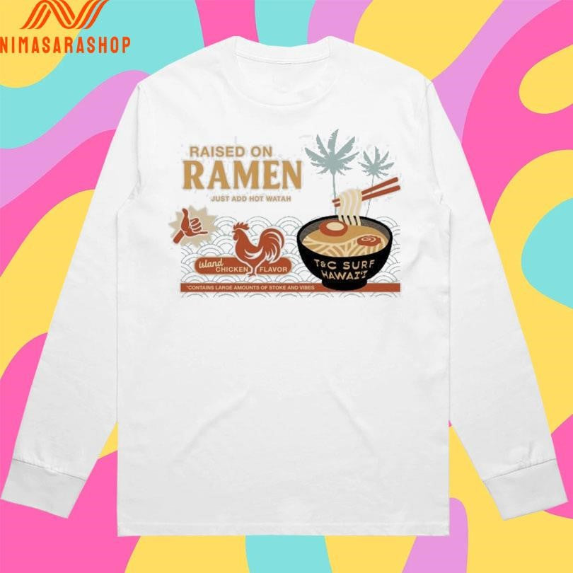 Raised On Ramen Just Add Hot Watah Island Chicken Flavor Contains Large Amounts Of Stoke And Vibes Shirts