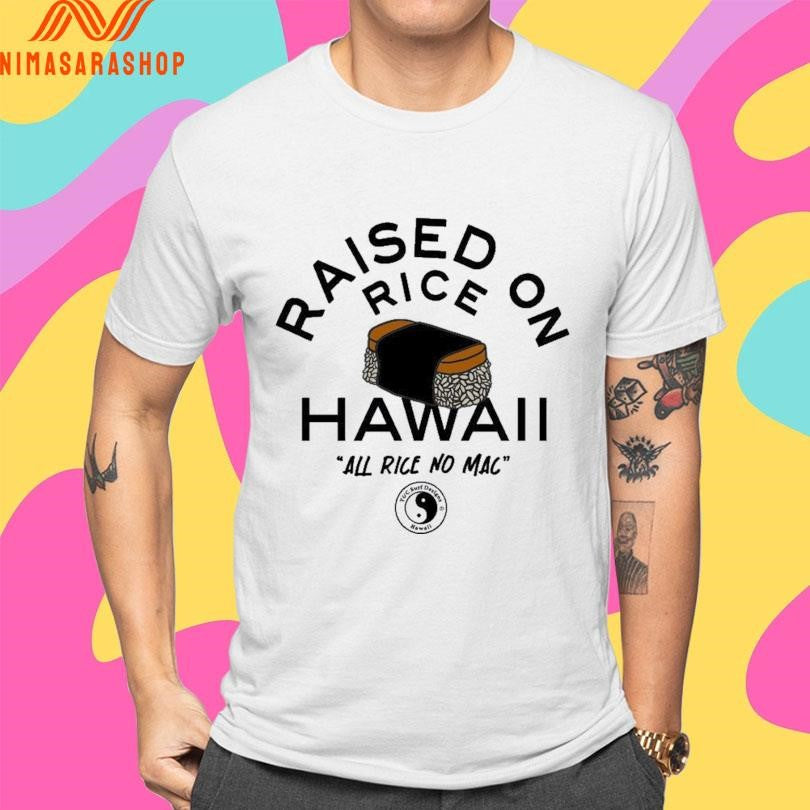 Raised On Rice Hawaii All Rice No Mac Shirts