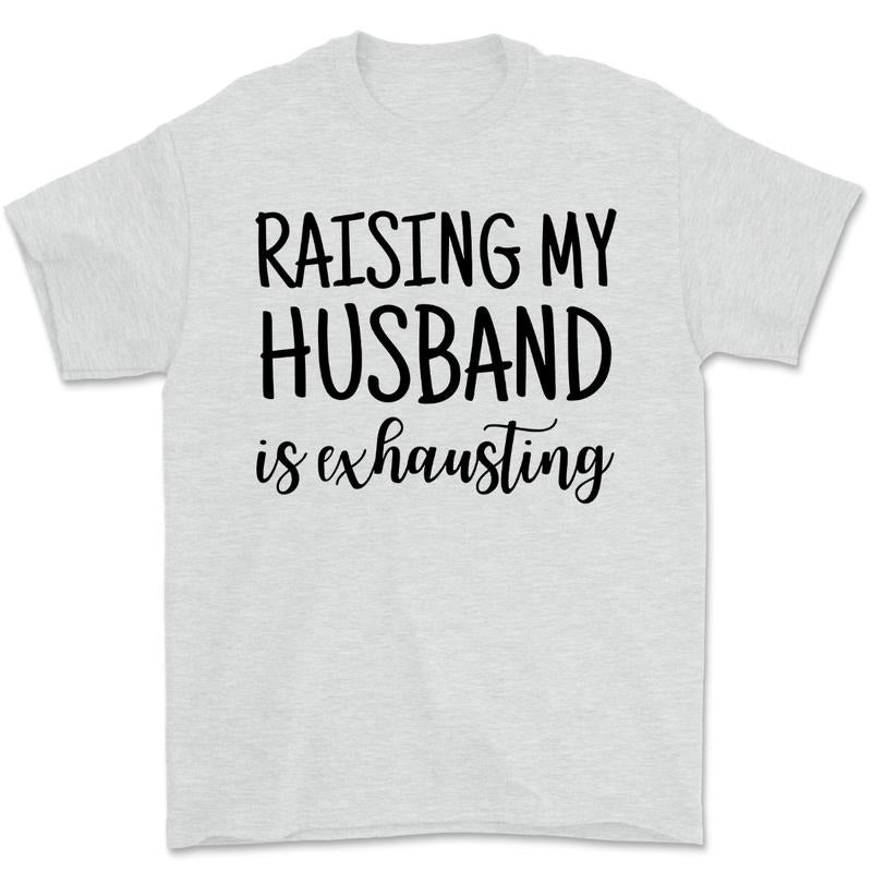 Raising My Husband Is Exhausting Graphic Tee Funny Spouse Shirt Hoodie, Sweatshirt | UrbanDripWear.com