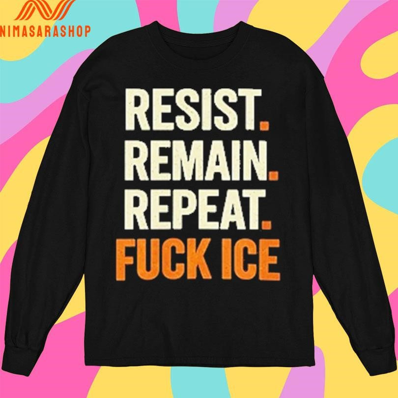 Resist Remain Repeat Fuck Ice Shirts