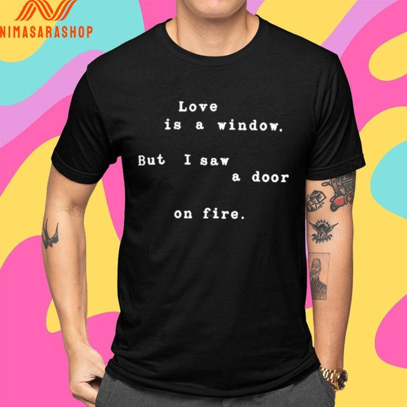 Rkive Love Is A Window But I Saw A Door On Fire Shirts