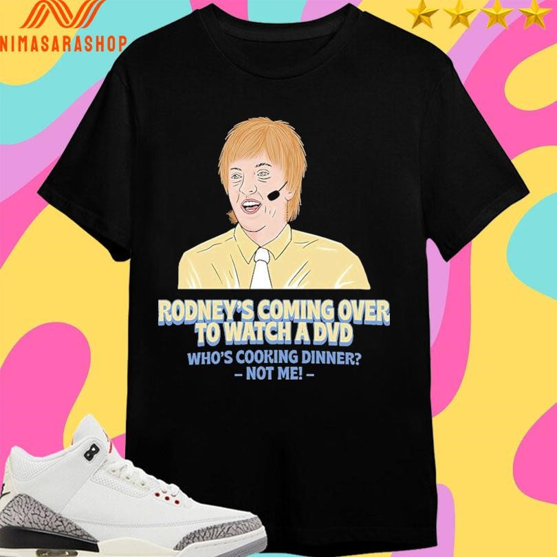 Rodney’s Coming Over To Watch A Dvd Who’s Cooking Dinner Not Me Shirts