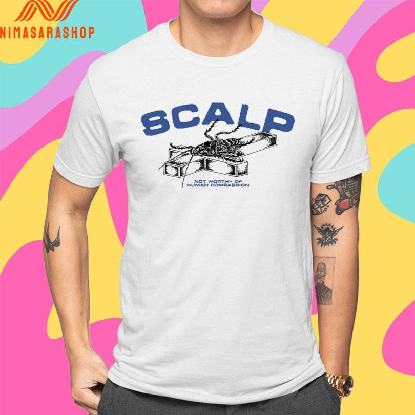 SCALP Roach Not Worthy Of Human Compassion Shirts