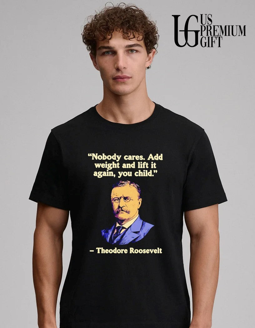 Theodore Roosevelt Nobody cares add weight and lift it again yoou child shirt