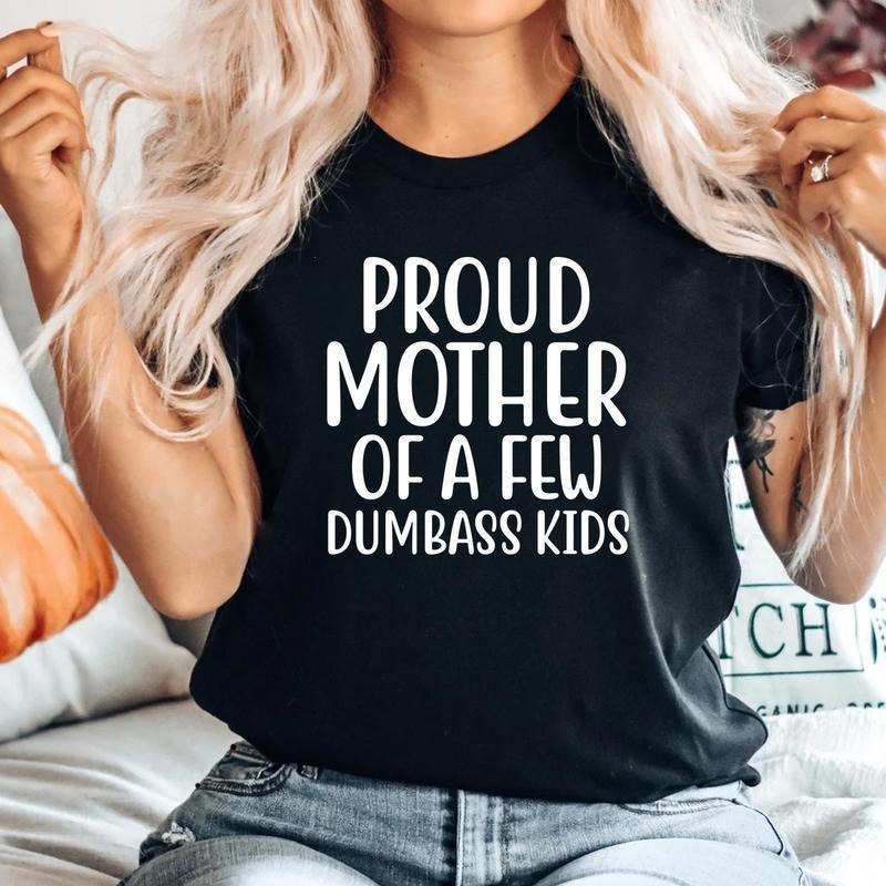 Sale Up To 70% - Proud Mother of a few dumbass kids Unisex T-shirt Gift mama shirt, Mothers Day Shirt, Motherhood Gift,...
