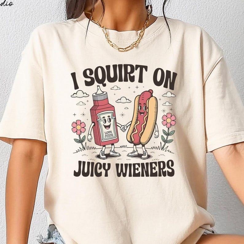 I Squirt On Juicy Wieners Shirt T- shirt,Raunchy Humor Tee, Cute Gag Gift, Exchange Gen Z Meme Shirt, Prank Gift Hoodie,...