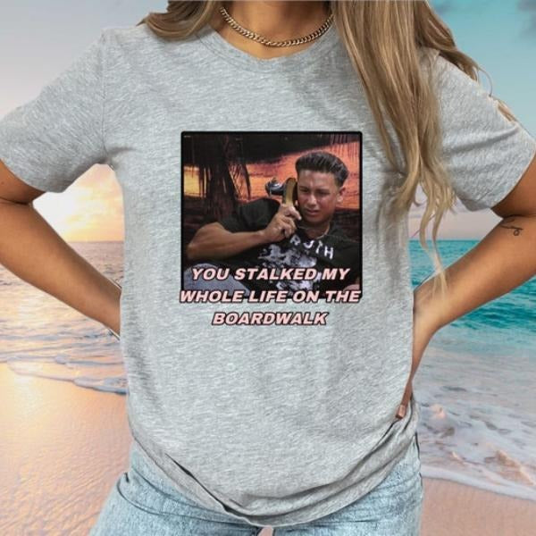 You stalked my whole life on the boardwalk  T-Shirt | Retro Gift for Men & Women T-Shirt Hoodie, Sweatshirt