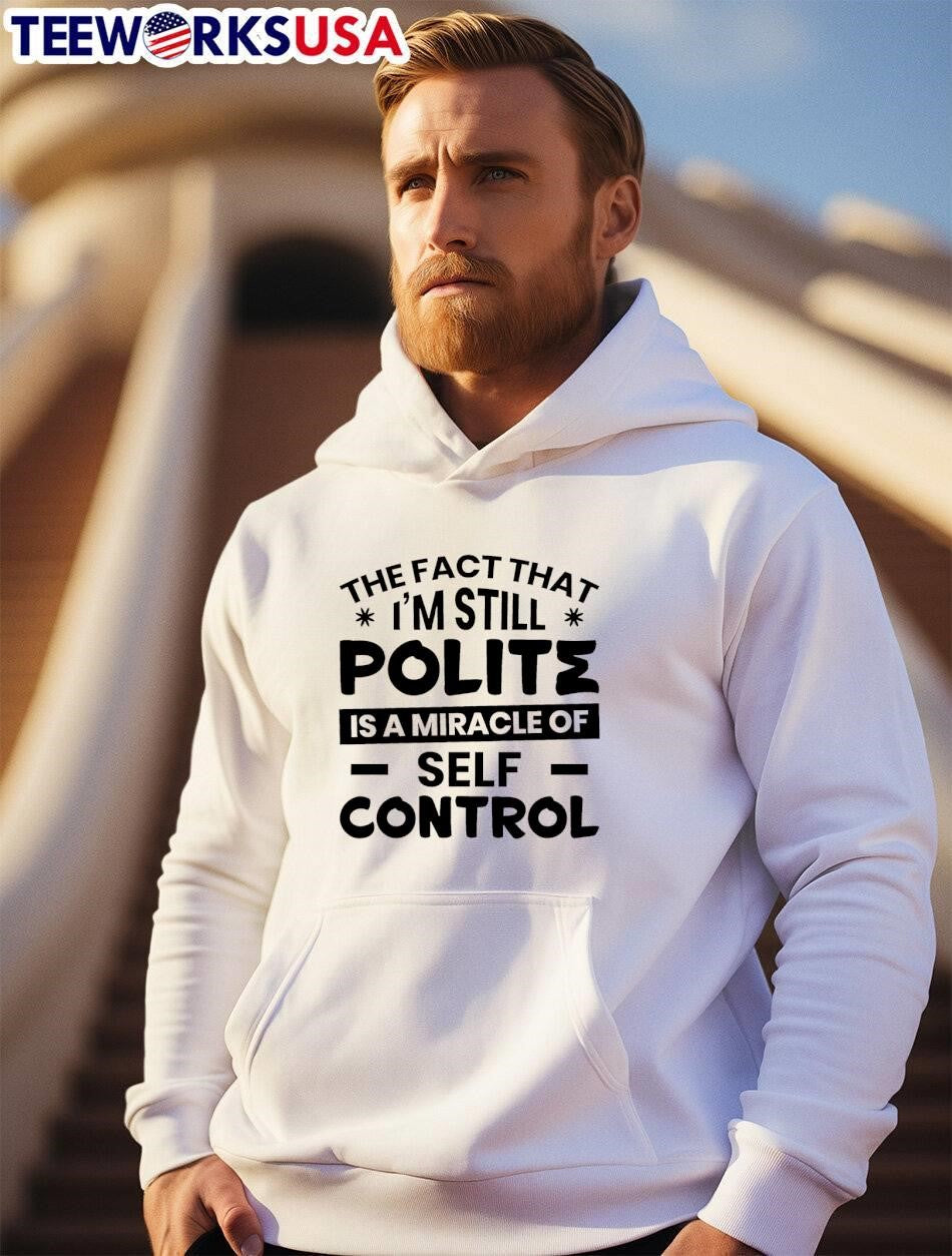 Sarcastic Humor Tee The Fact That I Am Still Polite Is A Miracle Of Self Control Shirt