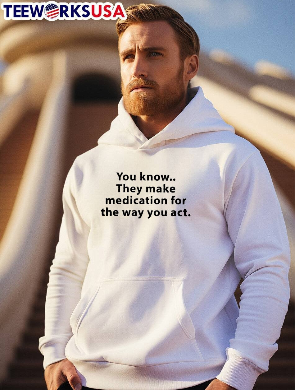 Sarcastic Statement Medication for the Way You Act White T-Shirt