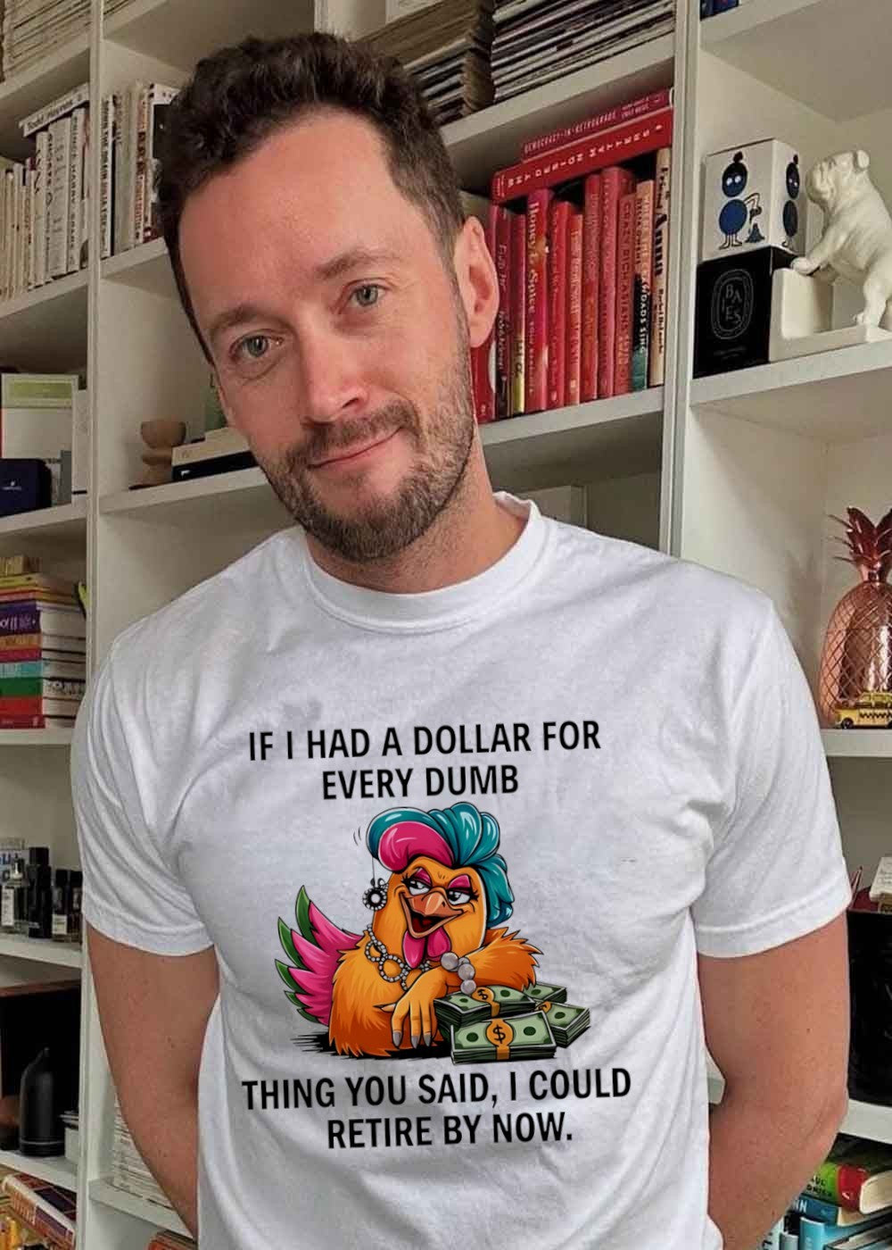 Sassy Chicken Funny Quote If I Had A Dollar For Every Dumb Thing You Said Shirt