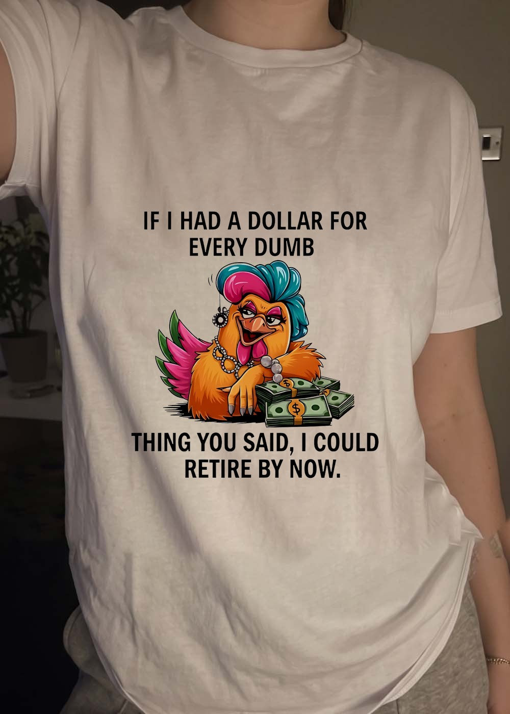 Sassy Chicken Funny Quote If I Had A Dollar For Every Dumb Thing You Said Shirt