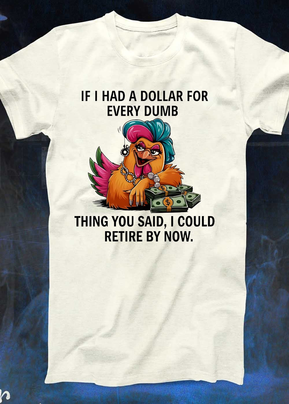 Sassy Chicken Funny Quote If I Had A Dollar For Every Dumb Thing You Said Shirt