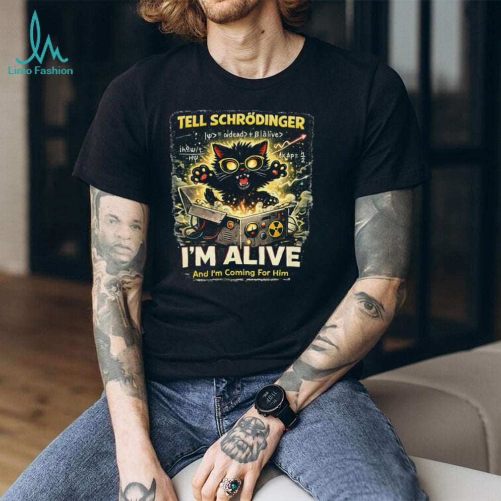 Schrödinger’s Cat I’m Alive And I’m Coming For Him Science T Shirt