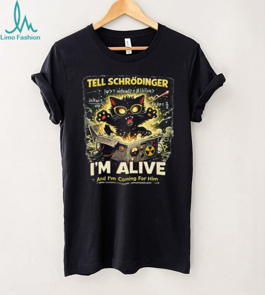 Schrödinger’s Cat I’m Alive And I’m Coming For Him Science T Shirt