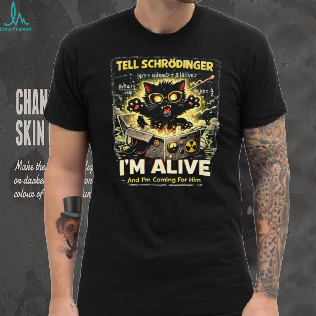 Schrödinger’s Cat I’m Alive And I’m Coming For Him Science T Shirt