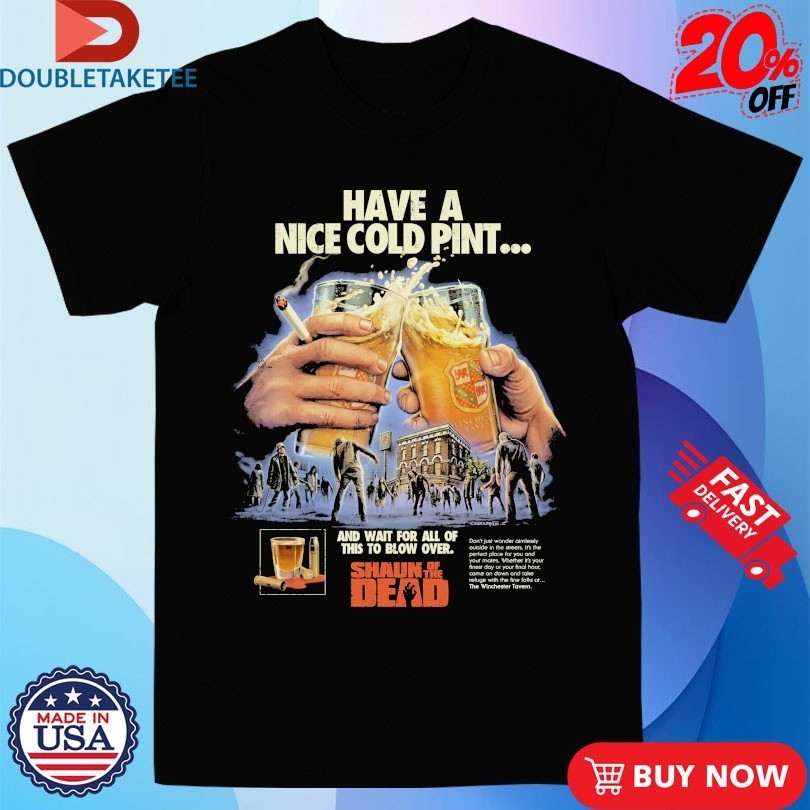 Shaun Of The Dead Have A Nice Cold Pint And Wait For All Of This To Blow Over Beers Cigarettes Shirts