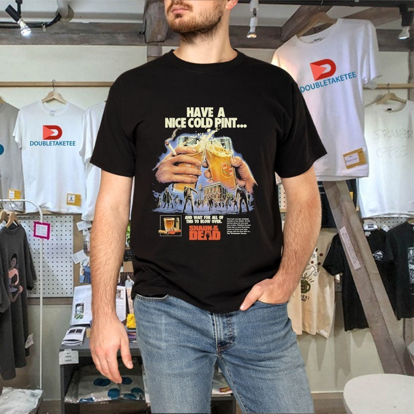 Shaun Of The Dead Have A Nice Cold Pint And Wait For All Of This To Blow Over Beers Cigarettes Shirts