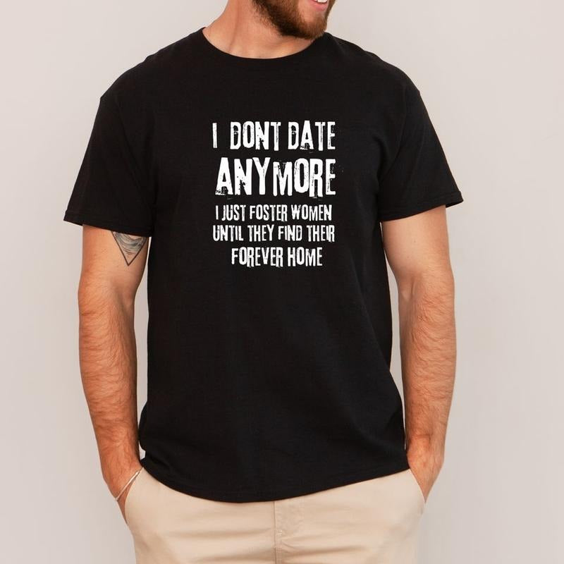 Short sleeve shirt, I DONT DATE ANYMORE I JUST FOSTER WOMEN UNTIL THEY FIND THEIR FOREVER HOME Hoodie, Sweatshirt