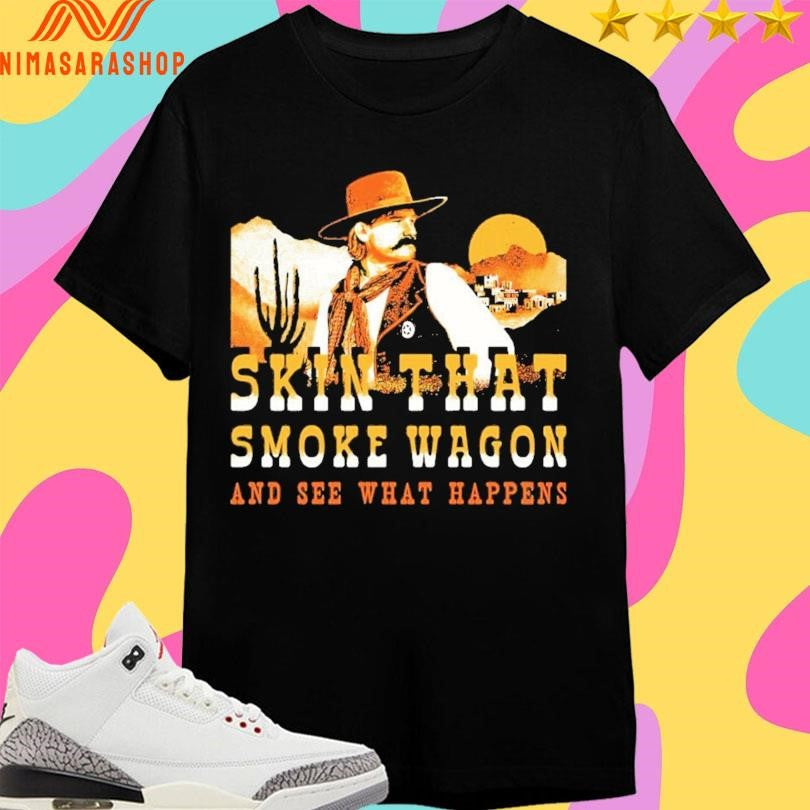 Skin That Smoke Wagon And See What Happens Shirts