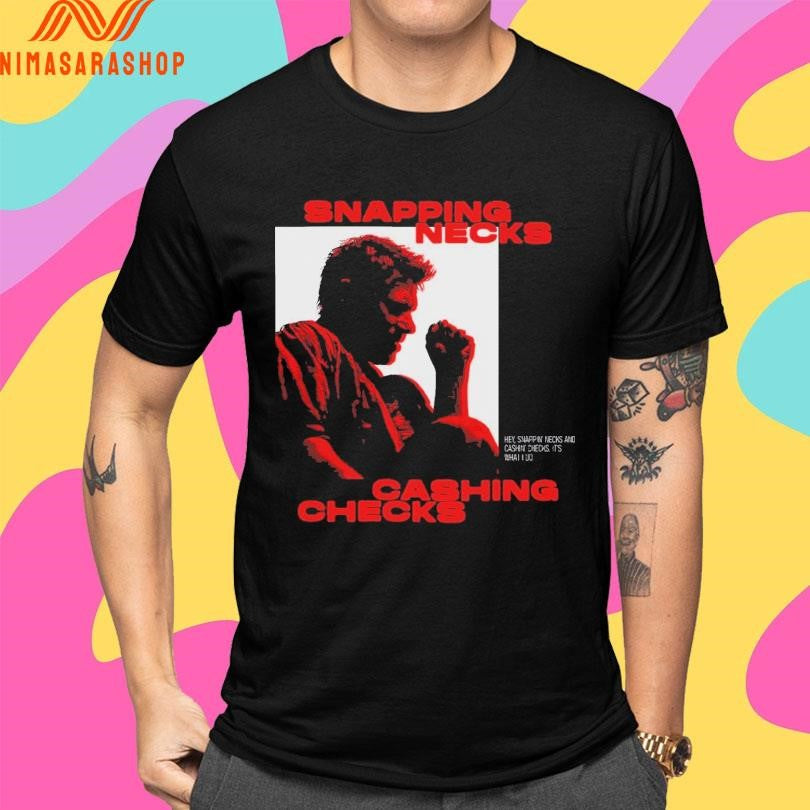 Snapping Necks Cashing Checks Hey Snappin’ Necks And Cashin’ Checks It’s What I Do Shirts