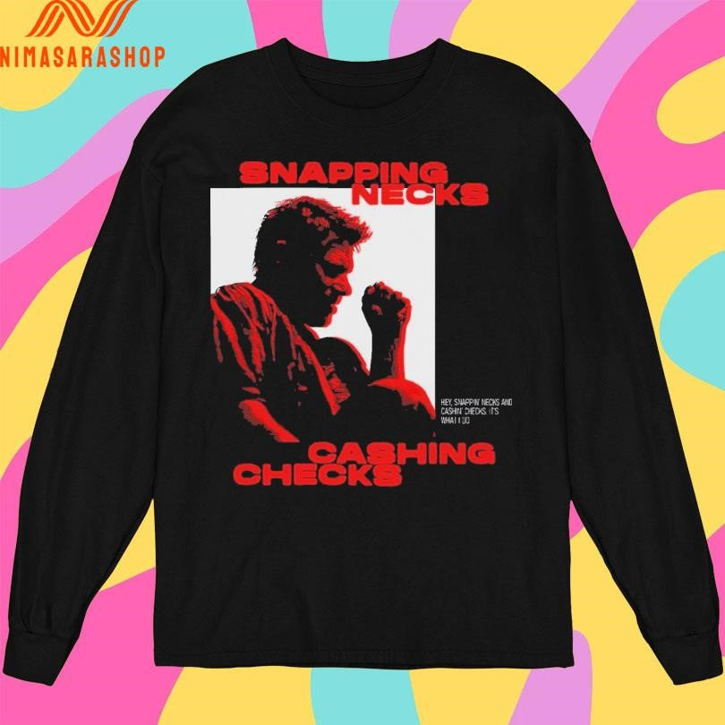 Snapping Necks Cashing Checks Hey Snappin’ Necks And Cashin’ Checks It’s What I Do Shirts